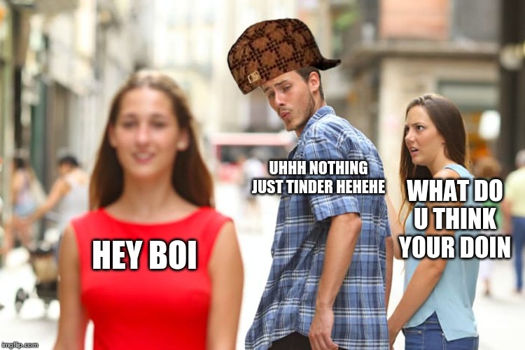 Distracted Boyfriend Meme | UHHH NOTHING JUST TINDER HEHEHE; WHAT DO U THINK YOUR DOIN; HEY BOI | image tagged in memes,distracted boyfriend | made w/ Imgflip meme maker