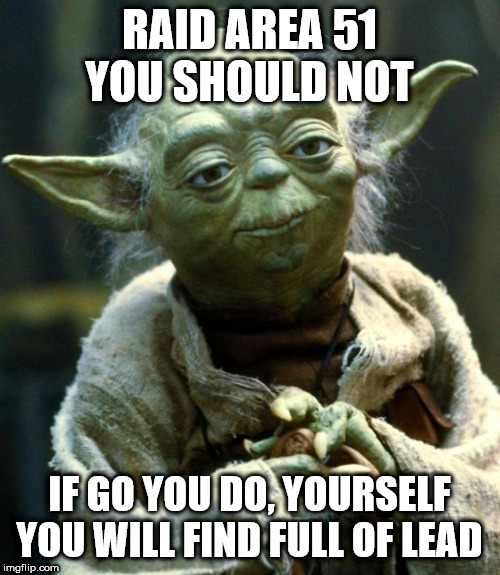 Star Wars Yoda Meme | RAID AREA 51 YOU SHOULD NOT IF GO YOU DO, YOURSELF YOU WILL FIND FULL OF LEAD | image tagged in memes,star wars yoda | made w/ Imgflip meme maker