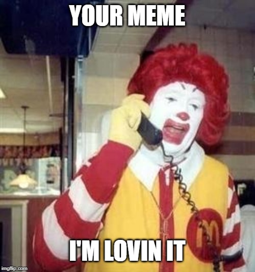Ronald McDonald Temp | YOUR MEME I'M LOVIN IT | image tagged in ronald mcdonald temp | made w/ Imgflip meme maker