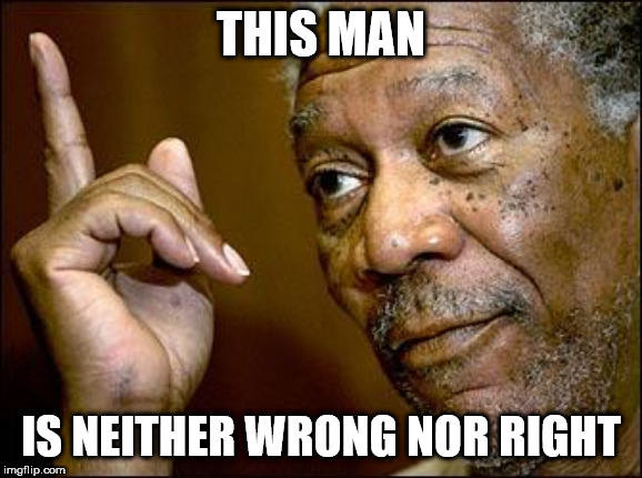 This Morgan Freeman | THIS MAN IS NEITHER WRONG NOR RIGHT | image tagged in this morgan freeman | made w/ Imgflip meme maker