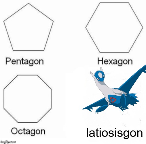 Pentagon Hexagon Octagon Latiosisgon | latiosisgon | image tagged in memes,pentagon hexagon octagon | made w/ Imgflip meme maker