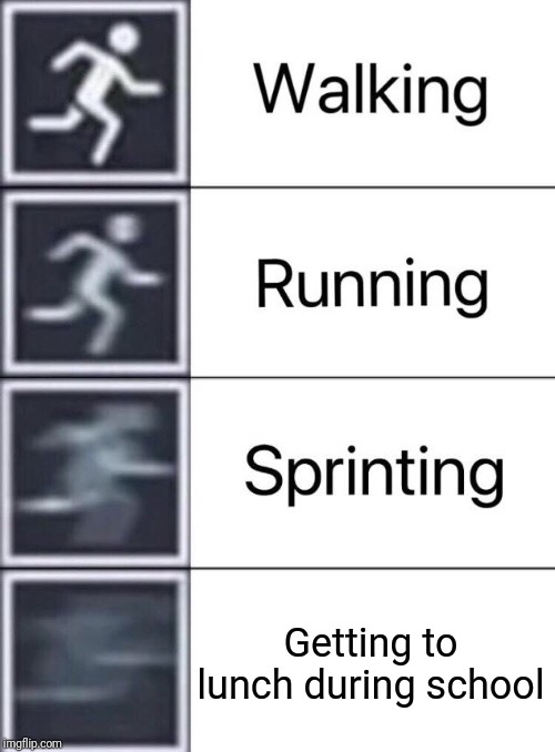 Walking, Running, Sprinting | Getting to lunch during school | image tagged in walking running sprinting | made w/ Imgflip meme maker