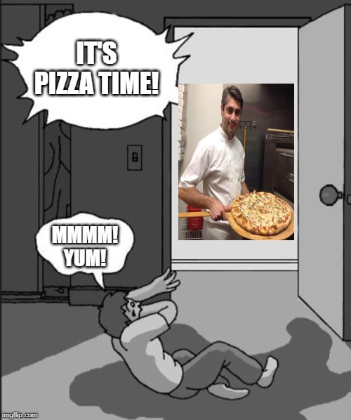 ITS TIME | IT'S PIZZA TIME! MMMM! YUM! | image tagged in its time | made w/ Imgflip meme maker