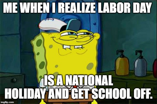 Don't You Squidward Meme | ME WHEN I REALIZE LABOR DAY; IS A NATIONAL HOLIDAY AND GET SCHOOL OFF. | image tagged in memes,dont you squidward | made w/ Imgflip meme maker