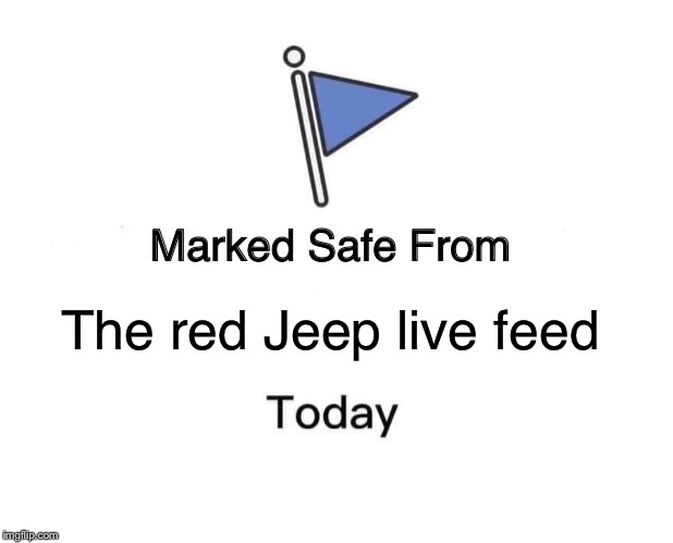 Marked Safe From Meme | The red Jeep live feed | image tagged in memes,marked safe from | made w/ Imgflip meme maker