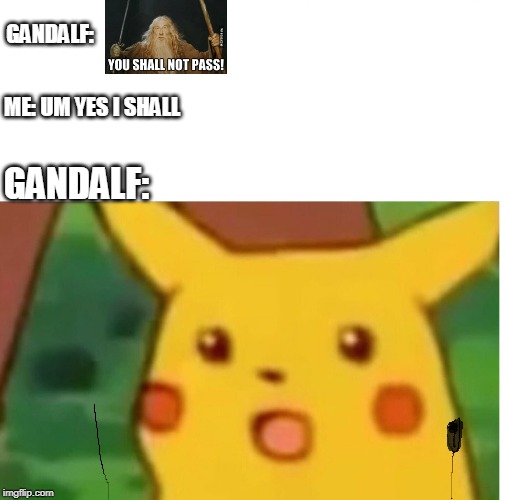 GANDALF:; ME: UM YES I SHALL; GANDALF: | image tagged in surprised pikachu,lotr,gandalf you shall not pass,gandalf,meme | made w/ Imgflip meme maker