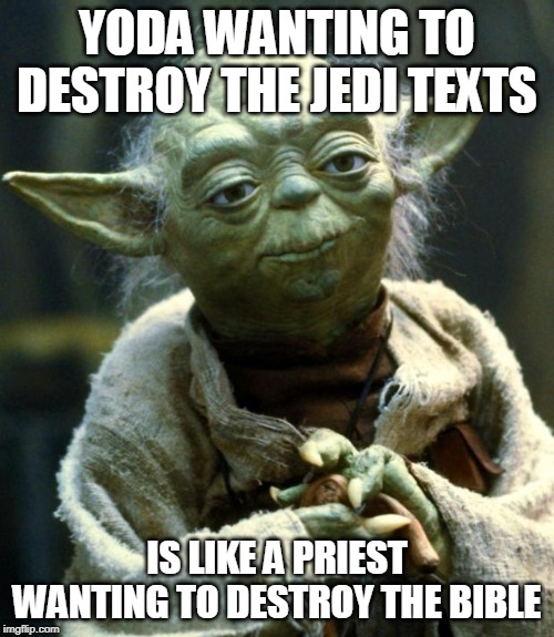 Star Wars Yoda Meme | YODA WANTING TO DESTROY THE JEDI TEXTS; IS LIKE A PRIEST WANTING TO DESTROY THE BIBLE | image tagged in memes,star wars yoda | made w/ Imgflip meme maker