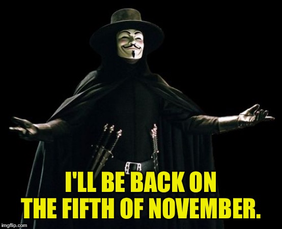 Guy Fawkes Meme | I'LL BE BACK ON THE FIFTH OF NOVEMBER. | image tagged in memes,guy fawkes | made w/ Imgflip meme maker