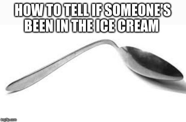 Legend says that if you get this it's you. You've been in the ice cream. | HOW TO TELL IF SOMEONE'S BEEN IN THE ICE CREAM | image tagged in bent spoon | made w/ Imgflip meme maker