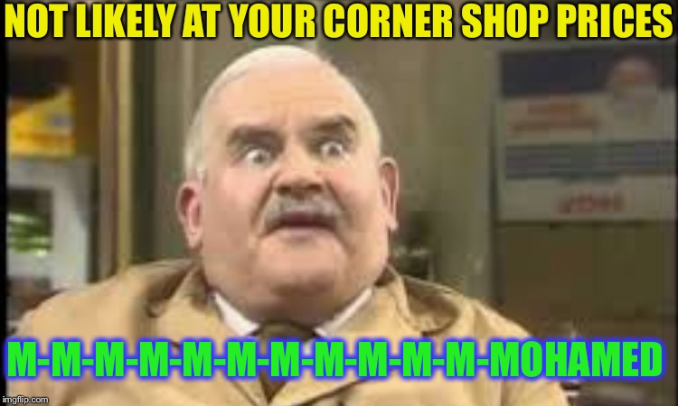 NOT LIKELY AT YOUR CORNER SHOP PRICES M-M-M-M-M-M-M-M-M-M-M-MOHAMED | made w/ Imgflip meme maker