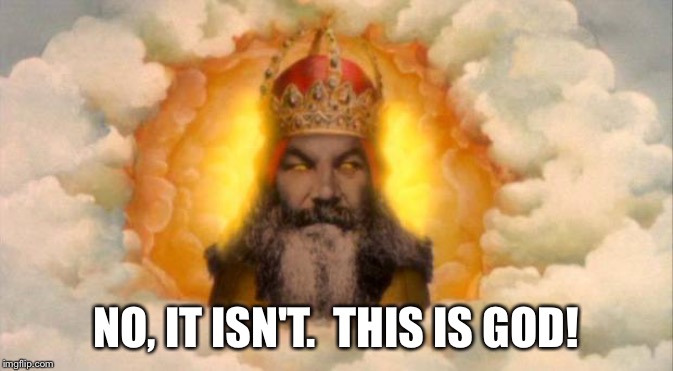 monty python god | NO, IT ISN'T.  THIS IS GOD! | image tagged in monty python god | made w/ Imgflip meme maker