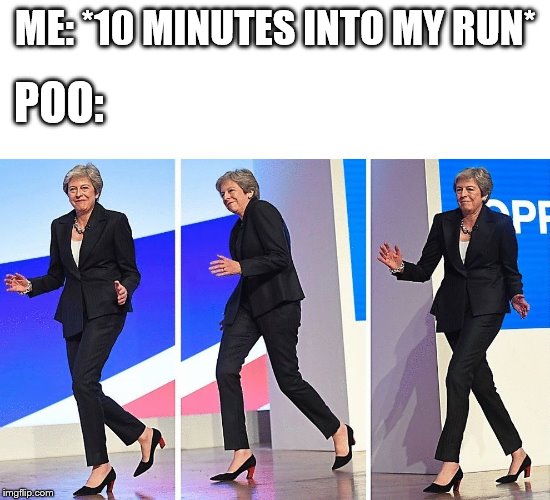 Theresa May Walking | ME: *10 MINUTES INTO MY RUN*; POO: | image tagged in theresa may walking | made w/ Imgflip meme maker