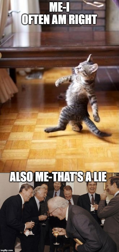 ME-I OFTEN AM RIGHT ALSO ME-THAT'S A LIE | image tagged in memes,cool cat stroll,laughing men in suits | made w/ Imgflip meme maker