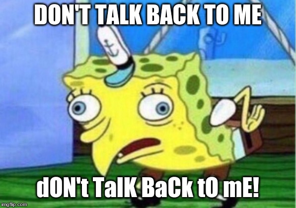 Mocking Spongebob | DON'T TALK BACK TO ME; dON't TalK BaCk tO mE! | image tagged in memes,mocking spongebob | made w/ Imgflip meme maker