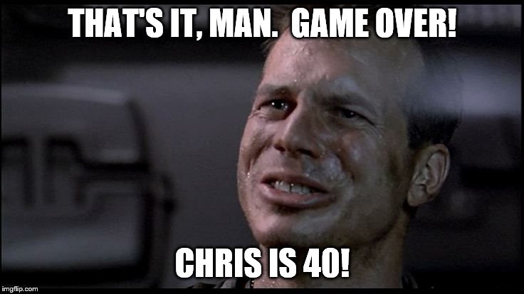 Game Over Man RIP Bill Paxton | THAT'S IT, MAN.  GAME OVER! CHRIS IS 40! | image tagged in game over man rip bill paxton | made w/ Imgflip meme maker