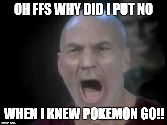 Picard Four Lights | OH FFS WHY DID I PUT NO WHEN I KNEW POKEMON GO!! | image tagged in picard four lights | made w/ Imgflip meme maker