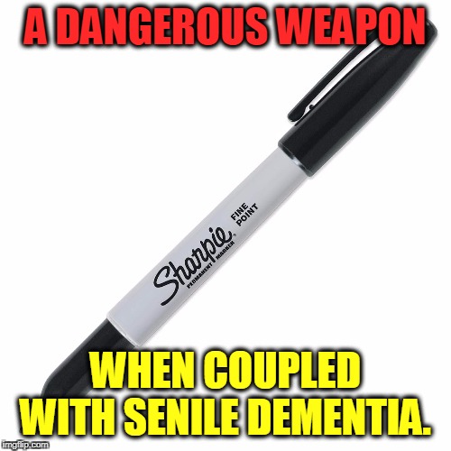 Worse and worse. | A DANGEROUS WEAPON; WHEN COUPLED WITH SENILE DEMENTIA. | image tagged in sharpie for the crazy old coot in your life,trump,senile dementia,early onset alzheimers,idiot,fool | made w/ Imgflip meme maker