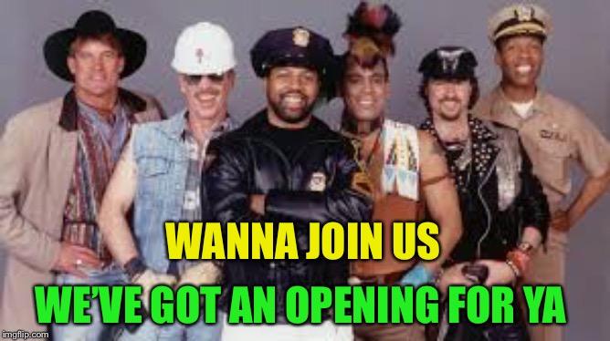 Village People | WANNA JOIN US WE’VE GOT AN OPENING FOR YA | image tagged in village people | made w/ Imgflip meme maker