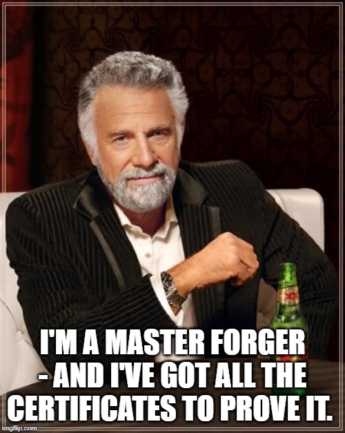 The Most Interesting Man In The World Meme | I'M A MASTER FORGER - AND I'VE GOT ALL THE CERTIFICATES TO PROVE IT. | image tagged in memes,the most interesting man in the world | made w/ Imgflip meme maker