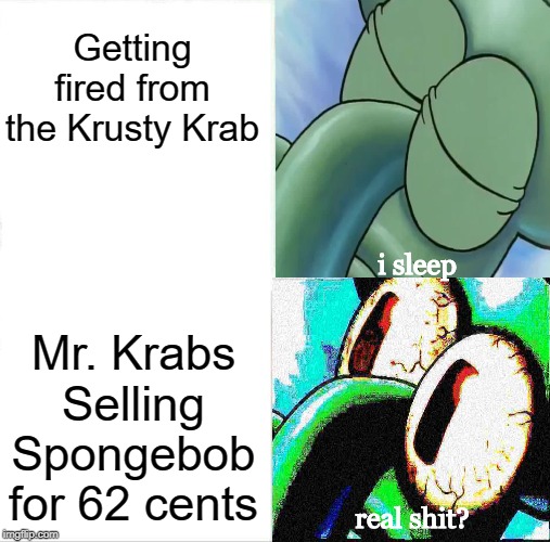 Sleeping Squidward | Getting fired from the Krusty Krab; i sleep; Mr. Krabs Selling Spongebob for 62 cents; real shit? | image tagged in memes,sleeping shaq,spongebob | made w/ Imgflip meme maker