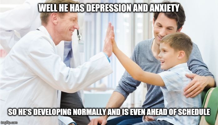 Depressed kid | WELL HE HAS DEPRESSION AND ANXIETY; SO HE'S DEVELOPING NORMALLY AND IS EVEN AHEAD OF SCHEDULE | image tagged in doctor patient | made w/ Imgflip meme maker