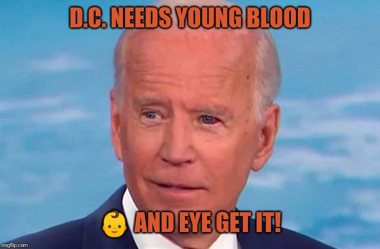 Creepy Joe 2020 | D.C. NEEDS YOUNG BLOOD; 👶 AND EYE GET IT! | image tagged in bloody biden eyes white house,creepy joe biden,pedophile,young frankenstein,gitmo | made w/ Imgflip meme maker