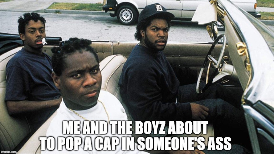 Gotti Boyz | ME AND THE BOYZ ABOUT TO POP A CAP IN SOMEONE'S ASS | image tagged in boyz n the hood | made w/ Imgflip meme maker