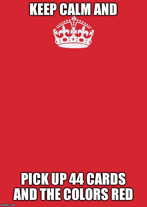 Keep Calm And Carry On Red Meme | KEEP CALM AND PICK UP 44 CARDS AND THE COLORS RED | image tagged in memes,keep calm and carry on red | made w/ Imgflip meme maker