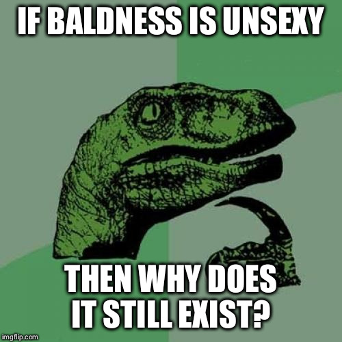 Philosoraptor Meme | IF BALDNESS IS UNSEXY; THEN WHY DOES IT STILL EXIST? | image tagged in memes,philosoraptor | made w/ Imgflip meme maker