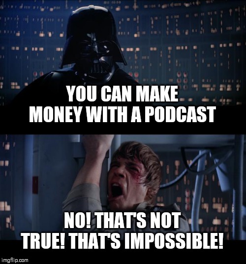 Star Wars No Meme | YOU CAN MAKE MONEY WITH A PODCAST; NO! THAT'S NOT TRUE! THAT'S IMPOSSIBLE! | image tagged in memes,star wars no | made w/ Imgflip meme maker