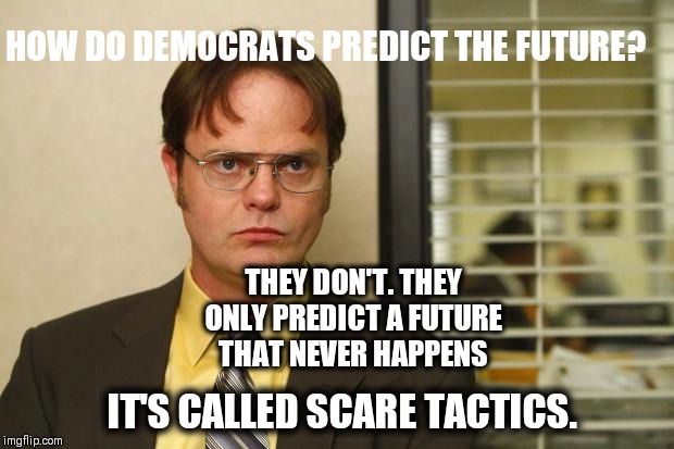 Question  | HOW DO DEMOCRATS PREDICT THE FUTURE? THEY DON'T. THEY ONLY PREDICT A FUTURE THAT NEVER HAPPENS; IT'S CALLED SCARE TACTICS. | image tagged in question | made w/ Imgflip meme maker