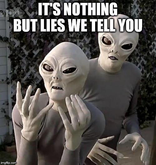 Aliens | IT'S NOTHING BUT LIES WE TELL YOU | image tagged in aliens | made w/ Imgflip meme maker