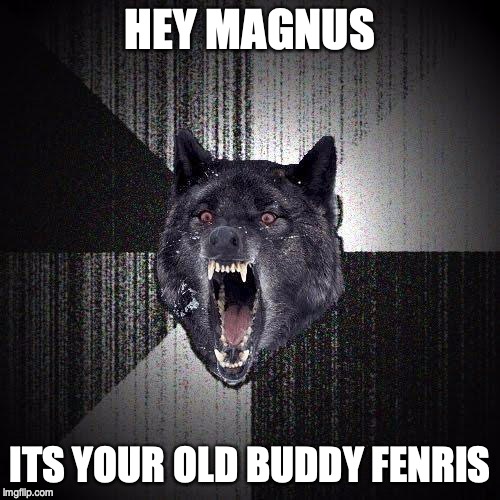 Insanity Wolf | HEY MAGNUS; ITS YOUR OLD BUDDY FENRIS | image tagged in memes,insanity wolf | made w/ Imgflip meme maker