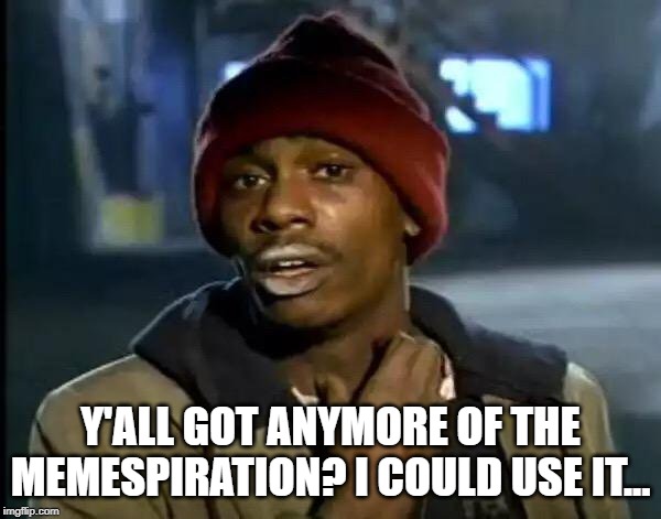 Help is Always Good | Y'ALL GOT ANYMORE OF THE MEMESPIRATION? I COULD USE IT... | image tagged in memes,y'all got any more of that | made w/ Imgflip meme maker