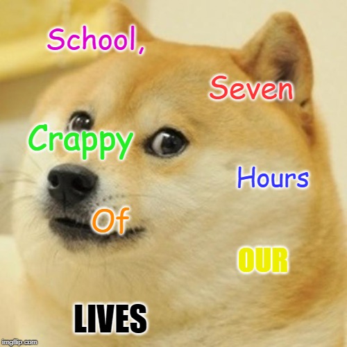 Doge Meme | School, Seven; Crappy; Hours; Of; OUR; LIVES | image tagged in memes,doge | made w/ Imgflip meme maker