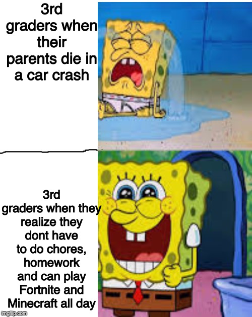 3rd graders when their parents die in a car crash; 3rd graders when they realize they dont have to do chores, homework and can play Fortnite and Minecraft all day | image tagged in gaming,fortnite,minecraft | made w/ Imgflip meme maker