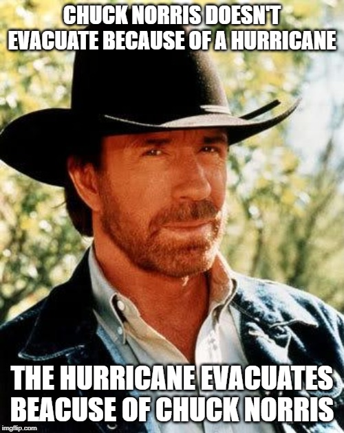 Storm Beware | CHUCK NORRIS DOESN'T EVACUATE BECAUSE OF A HURRICANE; THE HURRICANE EVACUATES BEACUSE OF CHUCK NORRIS | image tagged in memes,chuck norris | made w/ Imgflip meme maker