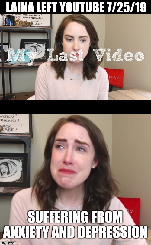 Seriously: | LAINA LEFT YOUTUBE 7/25/19; SUFFERING FROM ANXIETY AND DEPRESSION | image tagged in memes,overly attached girlfriend,serious,seriously | made w/ Imgflip meme maker