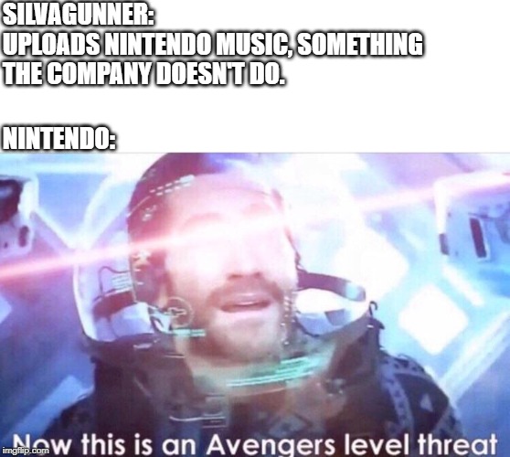 Now this is an avengers level threat | SILVAGUNNER:
UPLOADS NINTENDO MUSIC, SOMETHING THE COMPANY DOESN'T DO. NINTENDO: | image tagged in now this is an avengers level threat | made w/ Imgflip meme maker