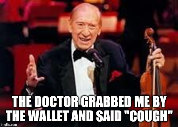 Henny youngman  | THE DOCTOR GRABBED ME BY THE WALLET AND SAID "COUGH" | image tagged in henny youngman | made w/ Imgflip meme maker
