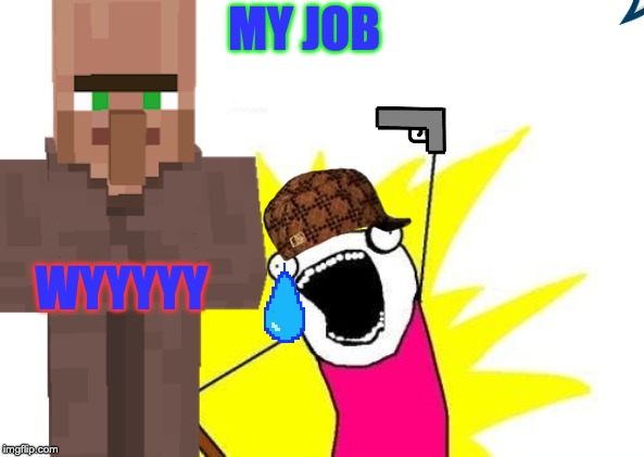 X All The Y Meme | MY JOB; WYYYYY | image tagged in memes,x all the y | made w/ Imgflip meme maker