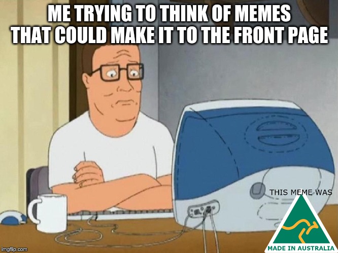 it seems like only reposts make it to the front page | ME TRYING TO THINK OF MEMES THAT COULD MAKE IT TO THE FRONT PAGE | image tagged in memes,hank hill,computer,front page | made w/ Imgflip meme maker
