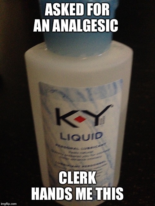 It hurts | ASKED FOR AN ANALGESIC; CLERK HANDS ME THIS | image tagged in funny | made w/ Imgflip meme maker