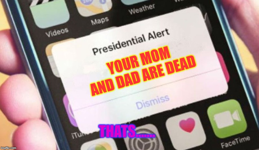 Presidential Alert | YOUR MOM AND DAD ARE DEAD; THATS....... | image tagged in memes,presidential alert | made w/ Imgflip meme maker