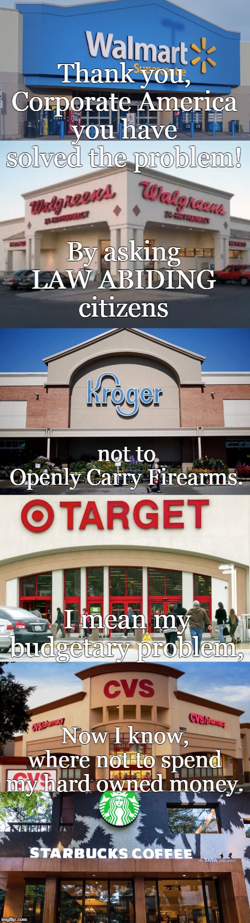 Corporations have solved my problem | Thank you, Corporate America
you have solved the problem! By asking
LAW ABIDING
citizens; not to
Openly Carry Firearms. I mean my
budgetary problem, Now I know, where not to spend my hard owned money. | image tagged in gfz corp | made w/ Imgflip meme maker