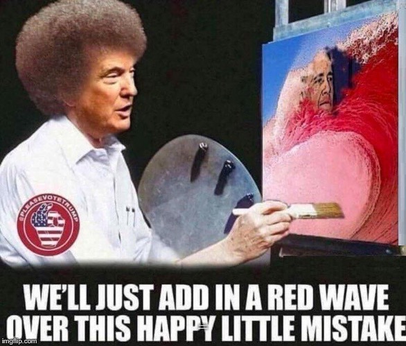 Making Waves, Baby! | WE’LL JUST ADD IN A RED WAVE OVER THIS HAPPY LITTLE MISTAKE | image tagged in memes,donald ross,bob trump | made w/ Imgflip meme maker