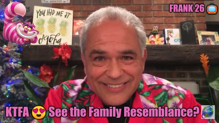 Christmas in September? ALOHA! | FRANK 26 📺; KTFA 😍 See the Family Resemblance? | image tagged in why the cheshire grin,iraqi information minister,wealth,sexy santa,business cat,the great awakening | made w/ Imgflip meme maker