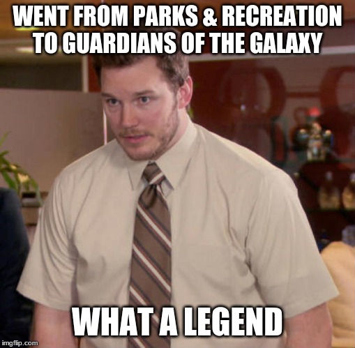 I don't know what x is and I'm afraid to ask | WENT FROM PARKS & RECREATION TO GUARDIANS OF THE GALAXY; WHAT A LEGEND | image tagged in i don't know what x is and i'm afraid to ask | made w/ Imgflip meme maker