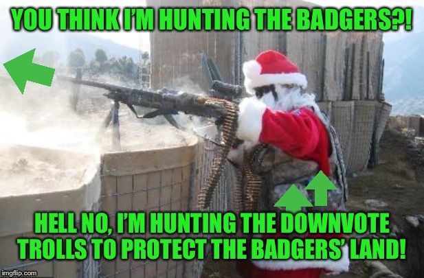 Upvote Hohoho | YOU THINK I’M HUNTING THE BADGERS?! HELL NO, I’M HUNTING THE DOWNVOTE TROLLS TO PROTECT THE BADGERS’ LAND! | image tagged in upvote hohoho | made w/ Imgflip meme maker