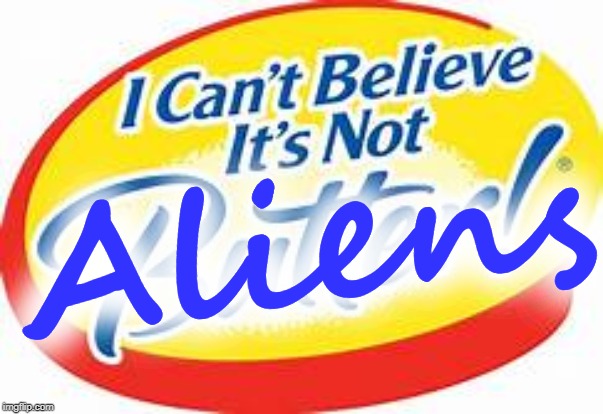 i can't believe it's not butter | Aliens | image tagged in i can't believe it's not butter | made w/ Imgflip meme maker